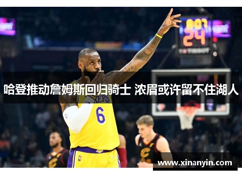 哈登推动詹姆斯回归骑士 浓眉或许留不住湖人