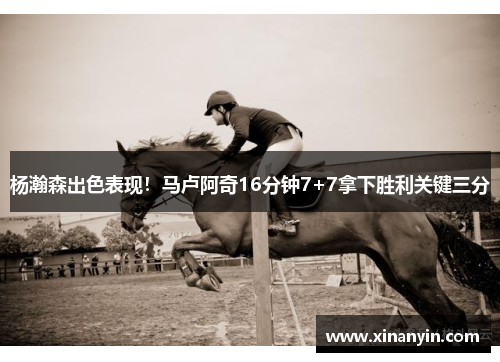 杨瀚森出色表现！马卢阿奇16分钟7+7拿下胜利关键三分